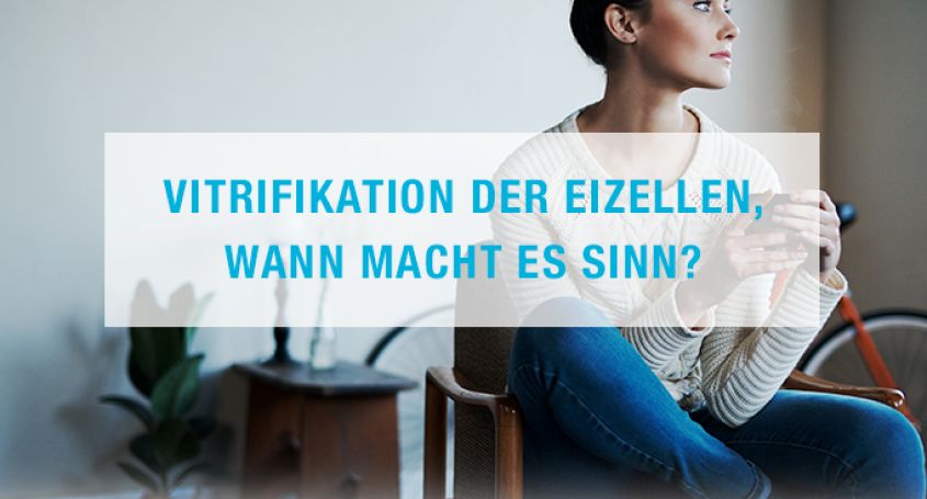 Vitrifikation der Eizellen, wann macht es Sinn?